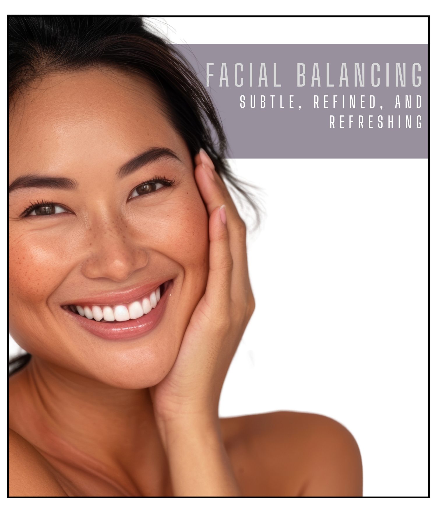 Smiling woman with glowing skin resting her hand on her face, alongside text that reads: 'Facial Balancing – Enhance your natural beauty with expert facial balancing—subtle, refined, and refreshing.' The design features a split background with white on top and muted lavender-gray on the bottom.